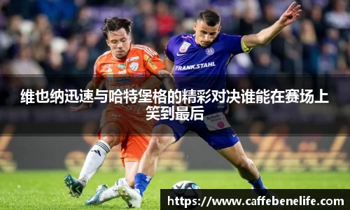 维也纳迅速与哈特堡格的精彩对决谁能在赛场上笑到最后