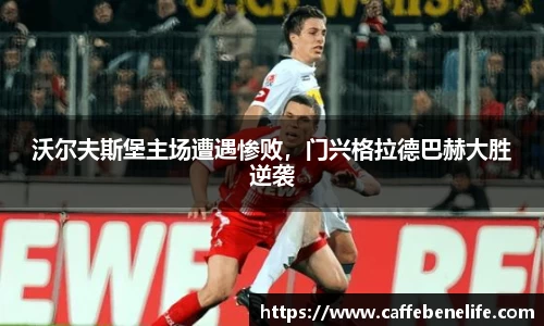 沃尔夫斯堡主场遭遇惨败，门兴格拉德巴赫大胜逆袭
