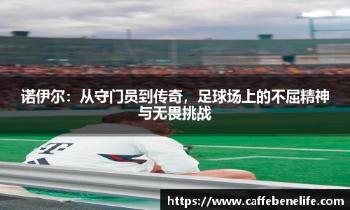 诺伊尔：从守门员到传奇，足球场上的不屈精神与无畏挑战
