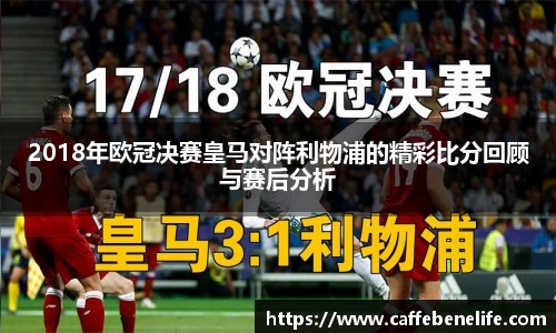 2018年欧冠决赛皇马对阵利物浦的精彩比分回顾与赛后分析