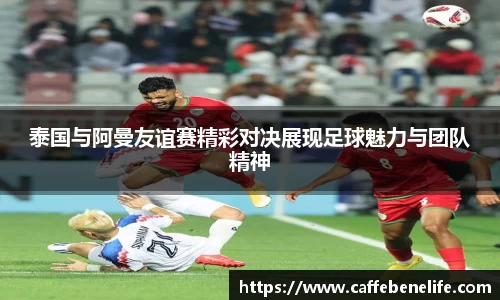 泰国与阿曼友谊赛精彩对决展现足球魅力与团队精神