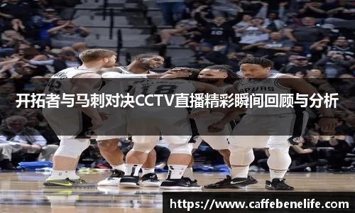 开拓者与马刺对决CCTV直播精彩瞬间回顾与分析