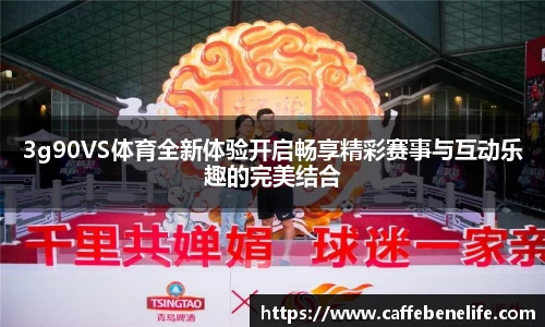 3g90VS体育全新体验开启畅享精彩赛事与互动乐趣的完美结合