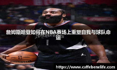 詹姆斯哈登如何在NBA赛场上重塑自我与球队命运