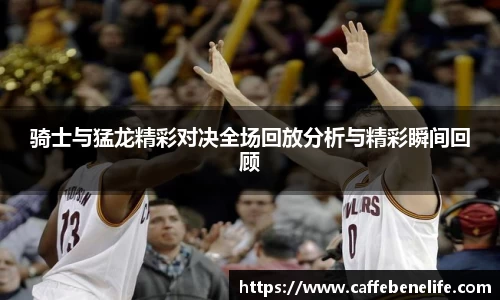 骑士与猛龙精彩对决全场回放分析与精彩瞬间回顾