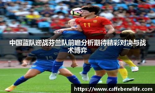 中国蓝队迎战芬兰队前瞻分析期待精彩对决与战术博弈