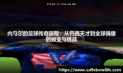 内马尔的足球传奇旅程：从巴西天才到全球偶像的蜕变与挑战