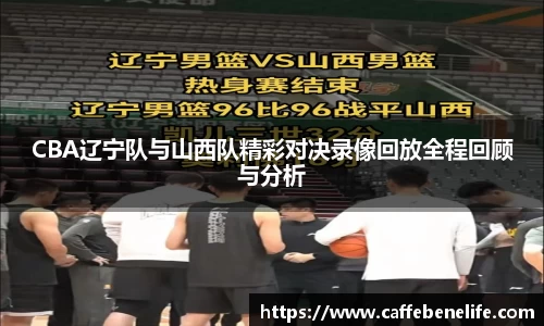 CBA辽宁队与山西队精彩对决录像回放全程回顾与分析