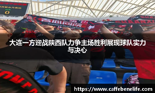 大连一方迎战陕西队力争主场胜利展现球队实力与决心