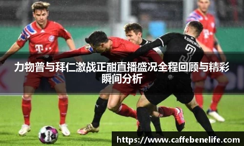 力物普与拜仁激战正酣直播盛况全程回顾与精彩瞬间分析