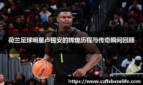 荷兰足球明星卢锡安的辉煌历程与传奇瞬间回顾