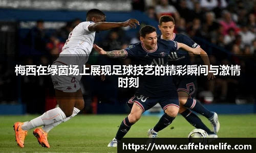 梅西在绿茵场上展现足球技艺的精彩瞬间与激情时刻