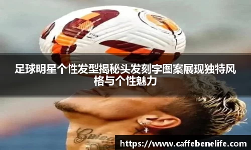 足球明星个性发型揭秘头发刻字图案展现独特风格与个性魅力