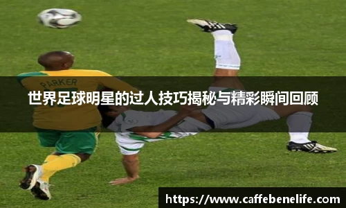 世界足球明星的过人技巧揭秘与精彩瞬间回顾