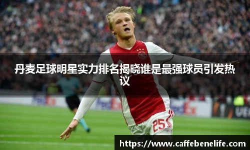 丹麦足球明星实力排名揭晓谁是最强球员引发热议
