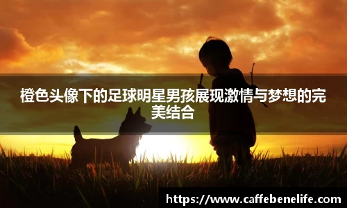 橙色头像下的足球明星男孩展现激情与梦想的完美结合