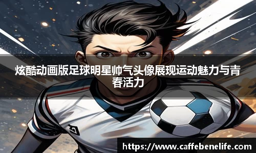 炫酷动画版足球明星帅气头像展现运动魅力与青春活力