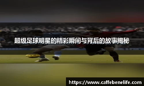超级足球明星的精彩瞬间与背后的故事揭秘