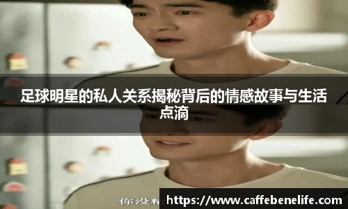 足球明星的私人关系揭秘背后的情感故事与生活点滴
